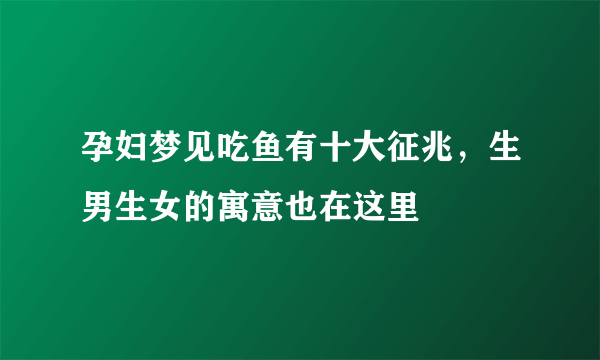 孕妇梦见吃鱼有十大征兆，生男生女的寓意也在这里