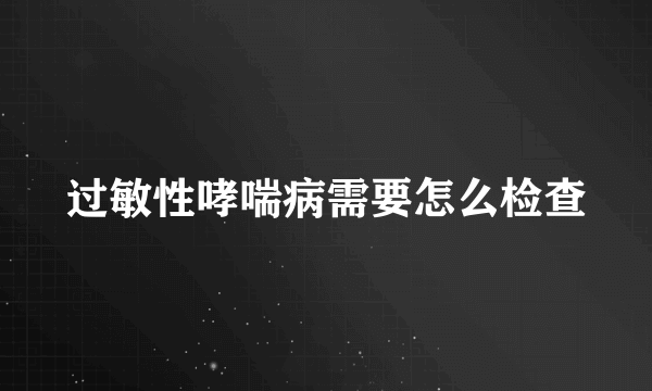 过敏性哮喘病需要怎么检查