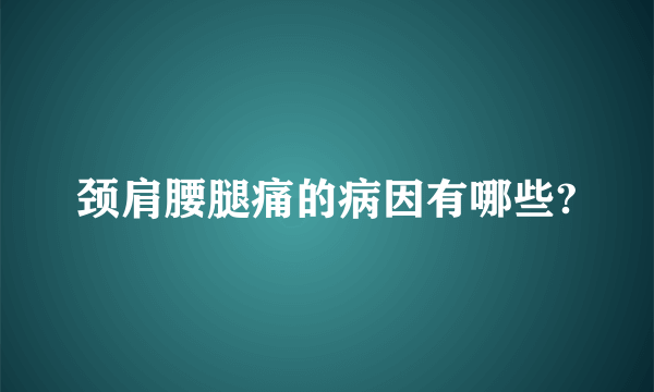 颈肩腰腿痛的病因有哪些?