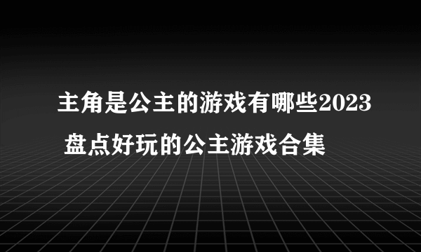 主角是公主的游戏有哪些2023 盘点好玩的公主游戏合集