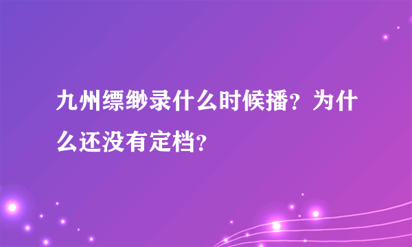 九州缥缈录什么时候播？为什么还没有定档？