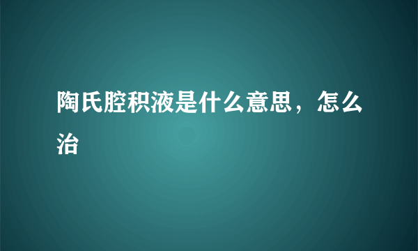 陶氏腔积液是什么意思，怎么治