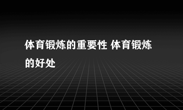 体育锻炼的重要性 体育锻炼的好处