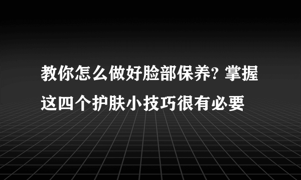 教你怎么做好脸部保养? 掌握这四个护肤小技巧很有必要