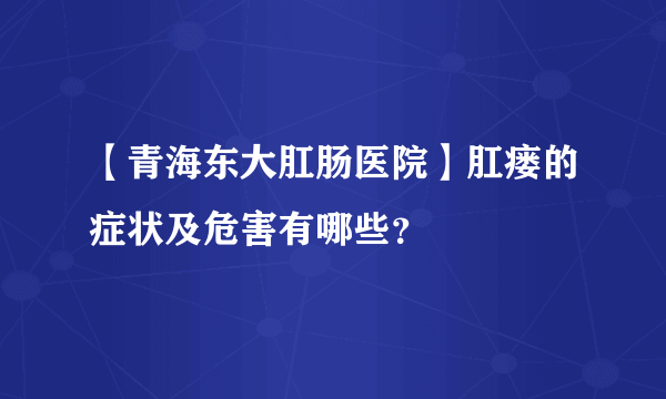 【青海东大肛肠医院】肛瘘的症状及危害有哪些？