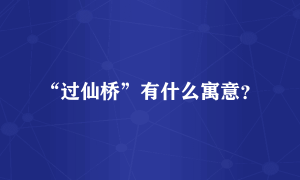 “过仙桥”有什么寓意？