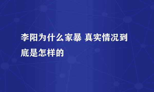 李阳为什么家暴 真实情况到底是怎样的