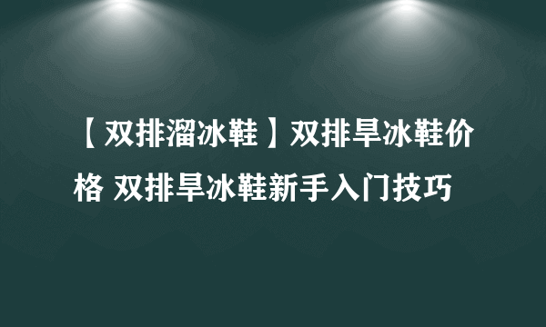 【双排溜冰鞋】双排旱冰鞋价格 双排旱冰鞋新手入门技巧