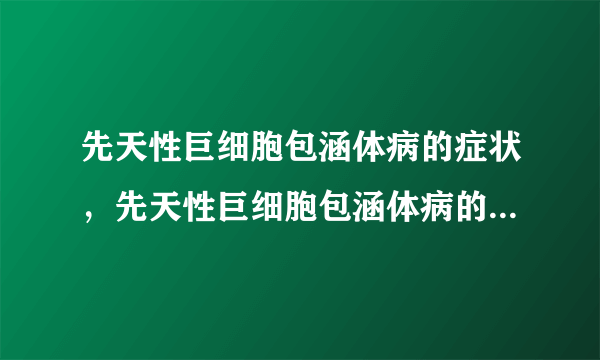 先天性巨细胞包涵体病的症状，先天性巨细胞包涵体病的早期症状，并发症