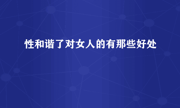 性和谐了对女人的有那些好处