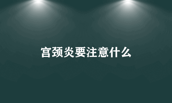 宫颈炎要注意什么