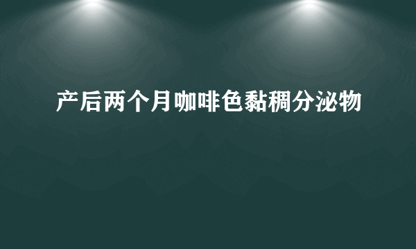 产后两个月咖啡色黏稠分泌物