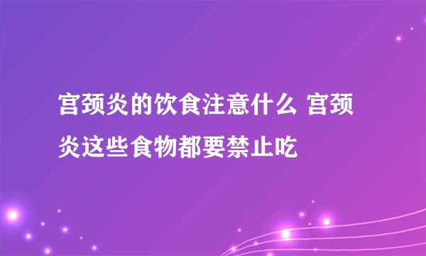 宫颈炎的饮食注意什么 宫颈炎这些食物都要禁止吃