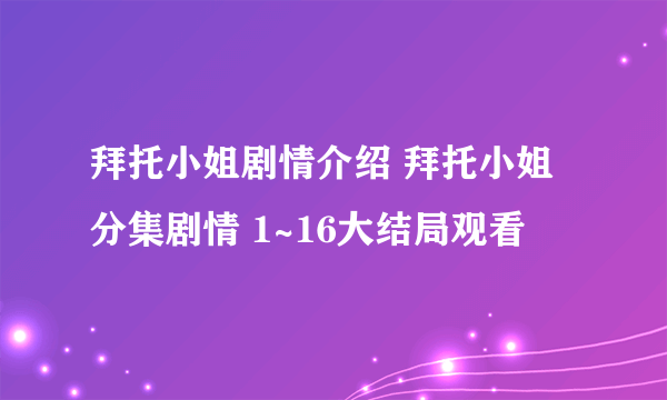 拜托小姐剧情介绍 拜托小姐分集剧情 1~16大结局观看