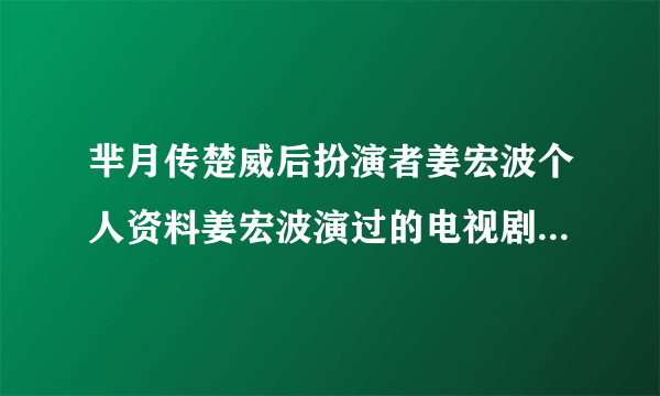 芈月传楚威后扮演者姜宏波个人资料姜宏波演过的电视剧有哪些？