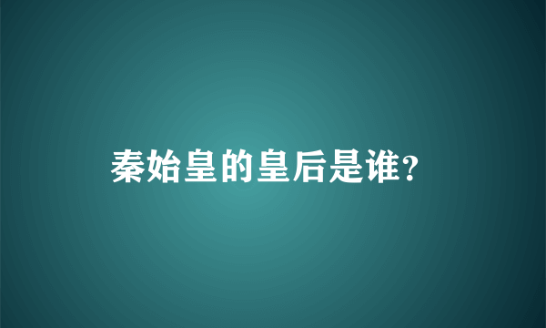 秦始皇的皇后是谁？