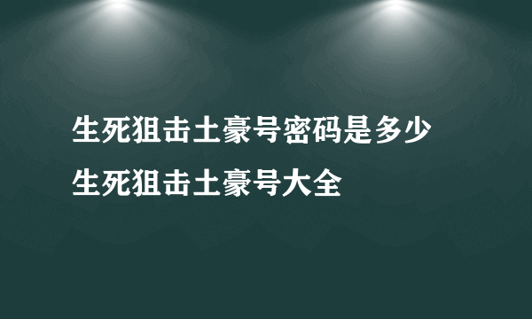 生死狙击土豪号密码是多少 生死狙击土豪号大全