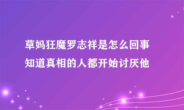 草妈狂魔罗志祥是怎么回事 知道真相的人都开始讨厌他