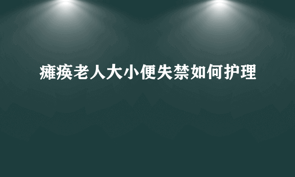 瘫痪老人大小便失禁如何护理