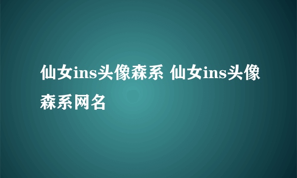 仙女ins头像森系 仙女ins头像森系网名