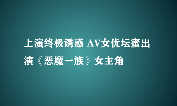 上演终极诱惑 AV女优坛蜜出演《恶魔一族》女主角