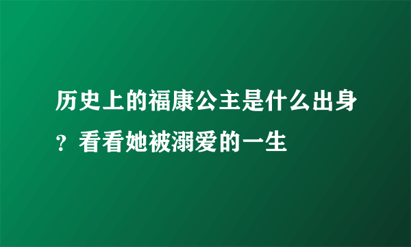 历史上的福康公主是什么出身？看看她被溺爱的一生