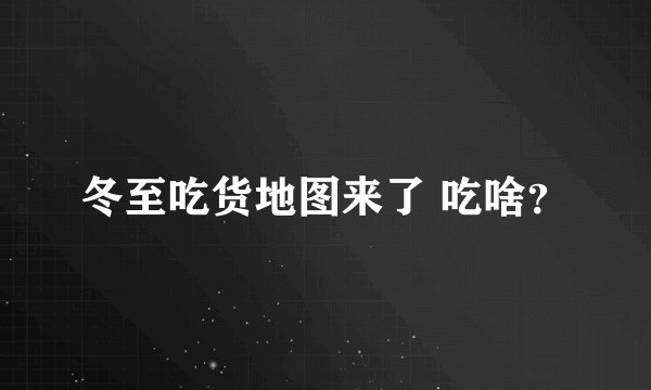 冬至吃货地图来了 吃啥？