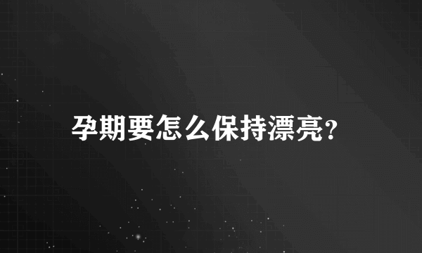 孕期要怎么保持漂亮？