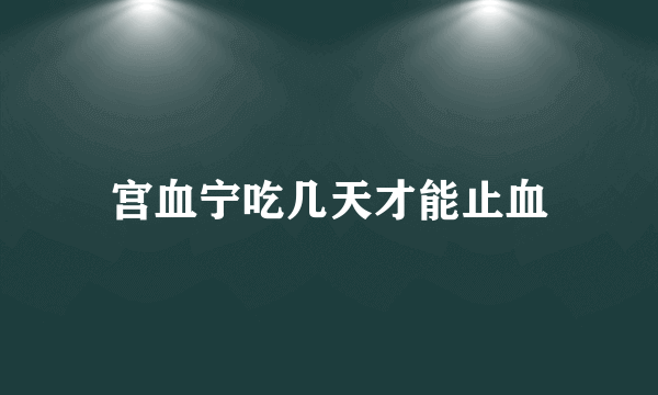 宫血宁吃几天才能止血