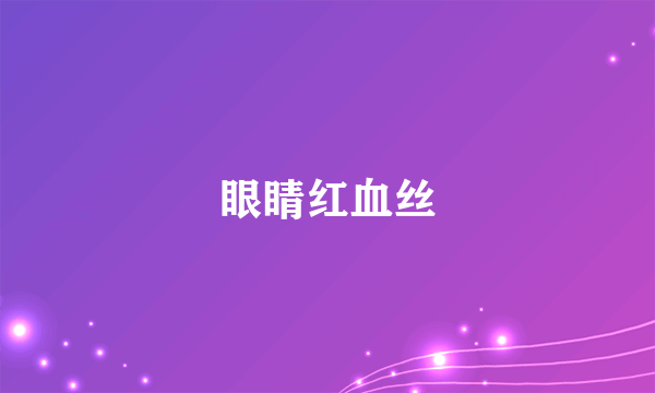 眼睛红血丝