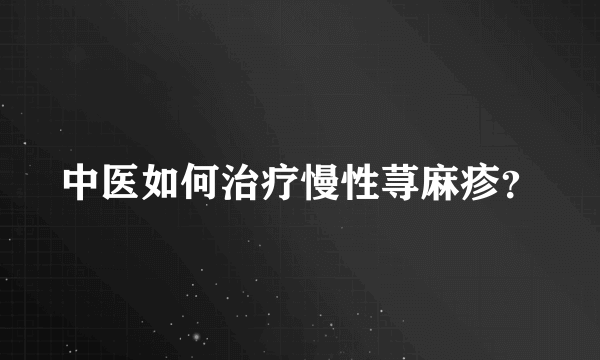 中医如何治疗慢性荨麻疹？