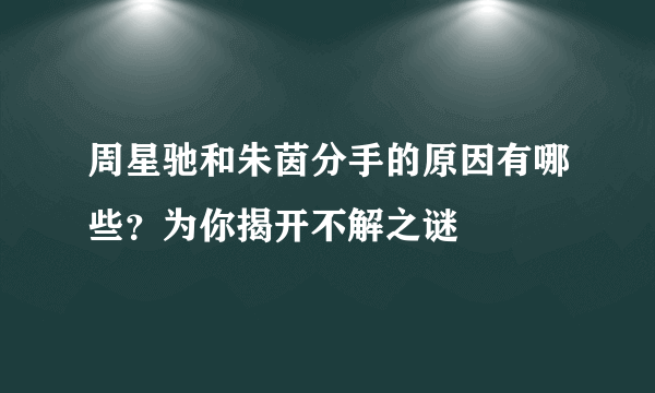 周星驰和朱茵分手的原因有哪些？为你揭开不解之谜