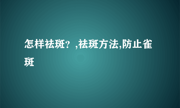 怎样祛斑？,祛斑方法,防止雀斑