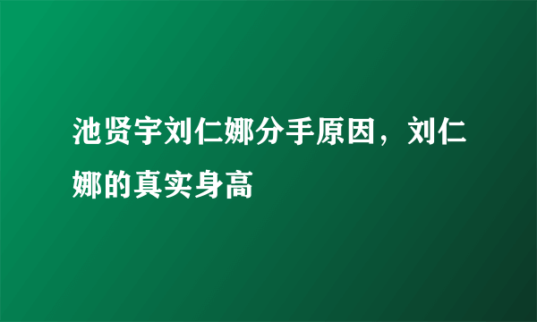 池贤宇刘仁娜分手原因，刘仁娜的真实身高