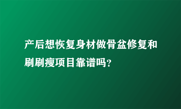 产后想恢复身材做骨盆修复和刷刷瘦项目靠谱吗？