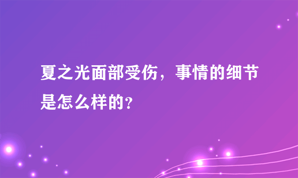 夏之光面部受伤，事情的细节是怎么样的？