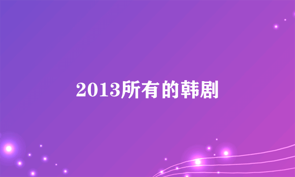 2013所有的韩剧