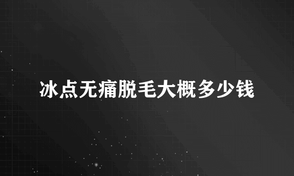 冰点无痛脱毛大概多少钱