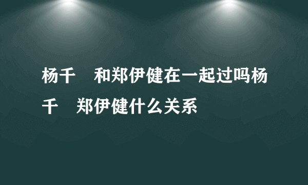 杨千嬅和郑伊健在一起过吗杨千嬅郑伊健什么关系