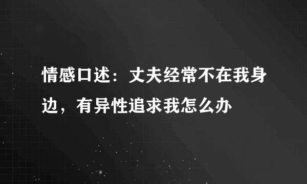 情感口述：丈夫经常不在我身边，有异性追求我怎么办