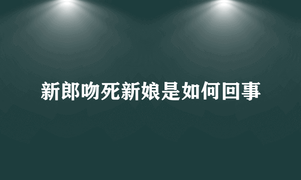 新郎吻死新娘是如何回事