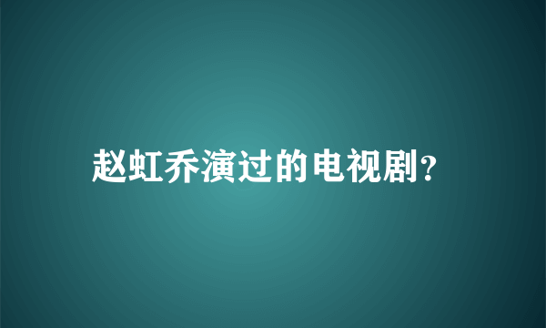 赵虹乔演过的电视剧？