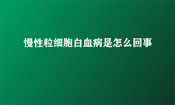 慢性粒细胞白血病是怎么回事