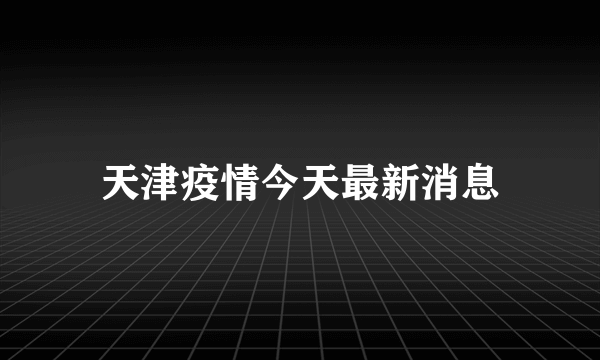 天津疫情今天最新消息