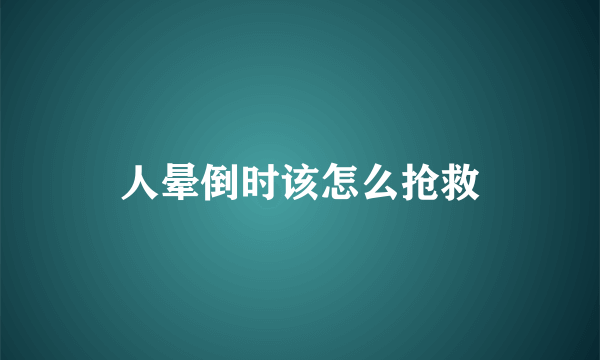 人晕倒时该怎么抢救