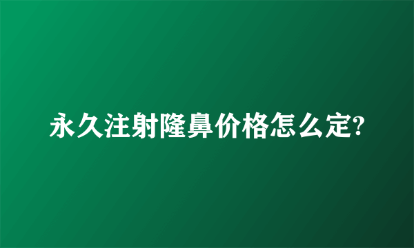 永久注射隆鼻价格怎么定?