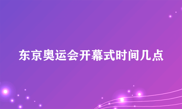 东京奥运会开幕式时间几点