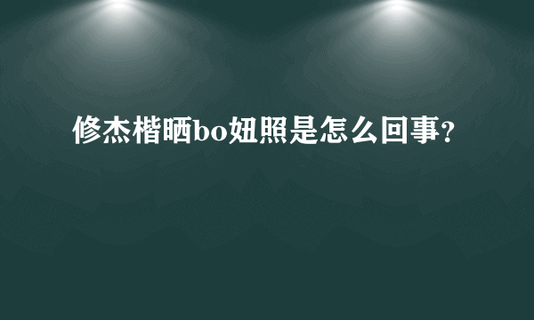 修杰楷晒bo妞照是怎么回事？