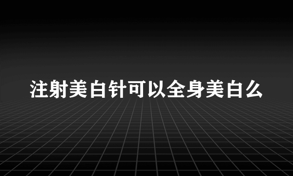 注射美白针可以全身美白么