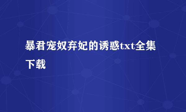 暴君宠奴弃妃的诱惑txt全集下载